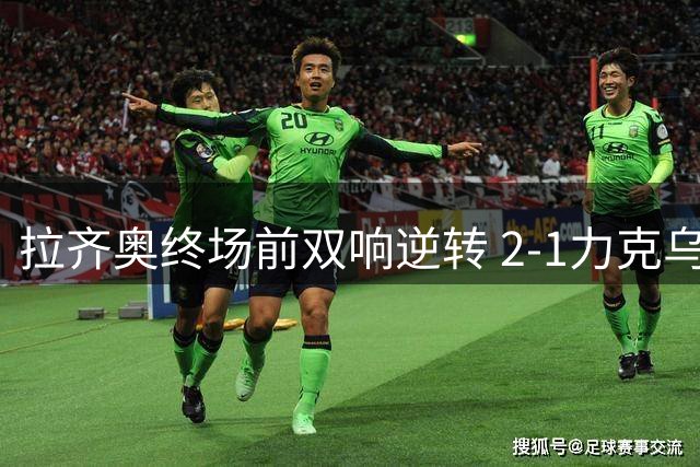 拉齐奥终场前双响逆转 2-1力克乌迪内斯