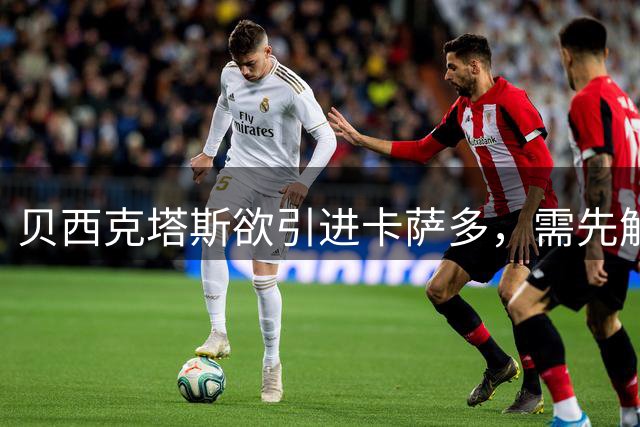 贝西克塔斯欲引进卡萨多，需先解决外援名额问题
